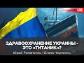 Здравоохранение Украины - это «Титаник»? Елена Черненко, Юрий Романенко