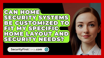 Can Home Security Systems Be Customized to Fit My Specific Home Layout and Security Needs?