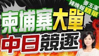 柬埔寨拋366億美元基建計劃 中日搶大單 | 柬埔寨大單 中日競逐【麥玉潔辣晚報】精華版@CtiNews