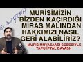 MURİSİMİZİN BİZDEN KAÇIRDIĞI MİRAS MALINDAN HAKKIMIZI NASIL GERİ ALABİLİRİZ? (Muris Muvaazası)