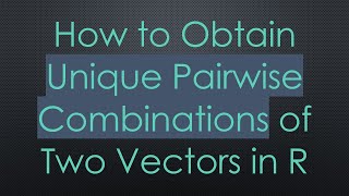 How to Obtain Unique Pairwise Combinations of Two Vectors in R