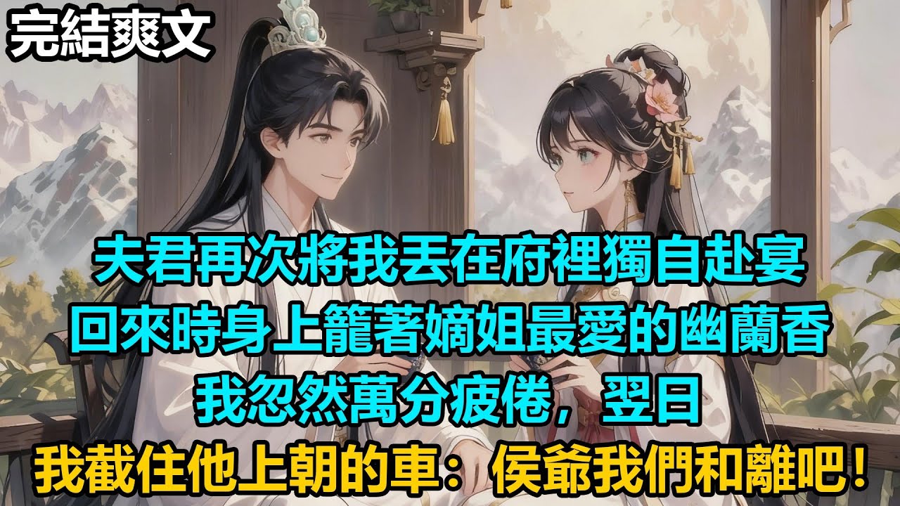 【完結爽文】夫君再次將我丟在府裡獨自赴宴，回來時身上籠著嫡姐最愛的幽蘭香，我忽然萬分疲倦，翌日，我截住他上朝的車：侯爺我們和離吧！#audiobook #小說 #情感 #古言