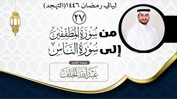 الليلة السابعة والعشرون من صلاة التهجد لعام ١٤٤٦ مع دعاء ختم القرآن الكريم بصوت القارئ عبدالله الخلف
