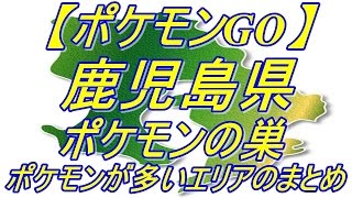 ポケモンgo 鹿児島県のポケモンの巣とポケモンが多いエリアのまとめ Youtube