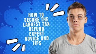 How to Secure the Largest Tax Refund Expert Advice and Tips