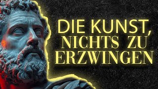 Nichts Erzwingen - Die Kunst des Nicht-Zwangs | Stoizismus