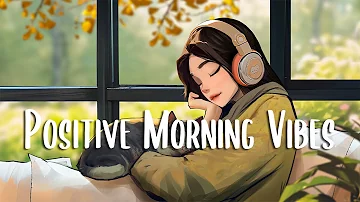 Morning Chill 🍀 Playlist songs that make you feel better ~ Positive Morning Music