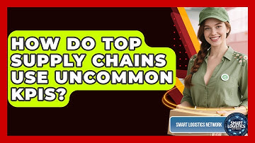 How Do Top Supply Chains Use Uncommon KPIs? - Smart Logistics Network