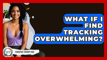 What If I Find Tracking Overwhelming? - Cognitive Therapy Hub