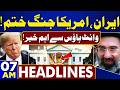 US-Iran War End | Petrol Price Hike In Pakistan | 07AM Headlines | Big News From White House