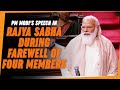 PM Modi's speech in Rajya Sabha during farewell of four members