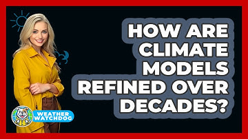 How Are Climate Models Refined Over Decades? - Weather Watchdog