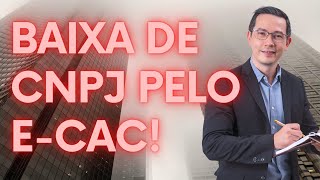 BAIXA DE CNPJ PELO E CAC