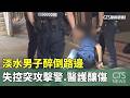 淡水男子醉倒路邊　失控突攻擊警.醫護釀傷｜華視新聞 20261004 @CtsTw