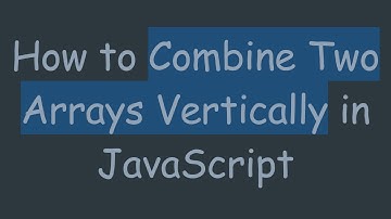 How to Combine Two Arrays Vertically in JavaScript