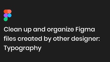 Clean up and organize Figma files created by another designer-Typography