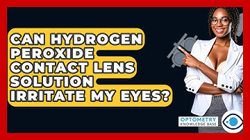 Can Hydrogen Peroxide Contact Lens Solution Irritate My Eyes? - Optometry Knowledge Base