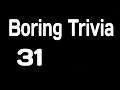 Boring Trivia 31