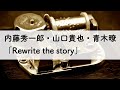 内藤秀一郎・山口貴也・青木暸 「Rewrite the story」 オルゴールアレンジ