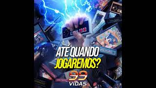 99Vidas 613 - Os Dilemas de uma Geração que continua amando Videogames