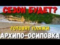 АРХИПО-ОСИПОВКА! СЕЗОН 2020 БУДЕТ? ГОТОВЯТ ПЛЯЖИ! МАЙ 2020г.