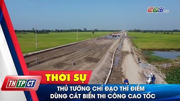 Thủ tướng chỉ đạo thí điểm dùng cát biển thi công cao tốc | Cần Thơ TV