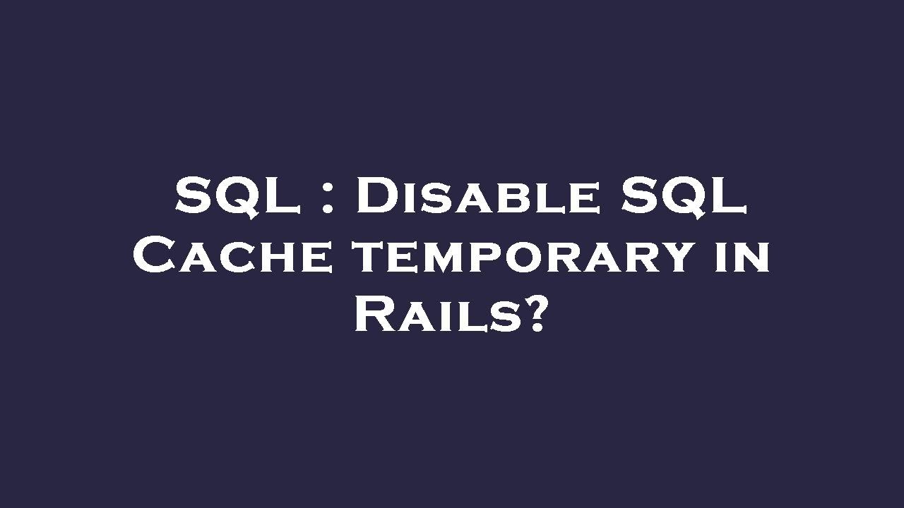 SQL : Disable SQL Cache temporary in Rails? - YouTube