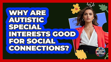 Why Are Autistic Special Interests Good For Social Connections? - Answers About Autism
