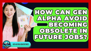 How Can Gen Alpha Avoid Becoming Obsolete In Future Jobs? - Gen Alpha Adventures