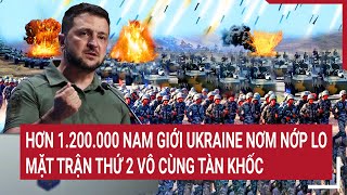 Điểm nóng chiến sự: Hơn 1.200.000 nam giới Ukraine hốt hoảng, mặt trận thứ 2 rất tàn khốc