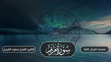 019-سورة مريم | مصحف المرتل كاملاً -- نسخة تلاوات تأملية | القارئ: الشيخ أ.د سعود الشريم