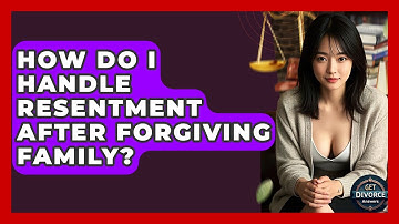 How Do I Handle Resentment After Forgiving Family? - Get Divorce Answers