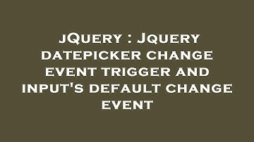 jQuery : Jquery datepicker change event trigger and input
