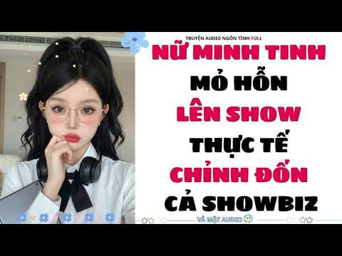 [Truyện Audio Full] | NỮ MINH TINH MỎ HỖN LÊN SHOW THỰC TẾ CHỈNH ĐỐN CẢ SHOWBIZ | Vả Mặt Audio