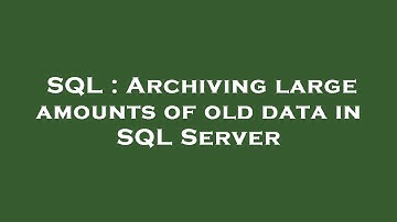 SQL : Archiving large amounts of old data in SQL Server