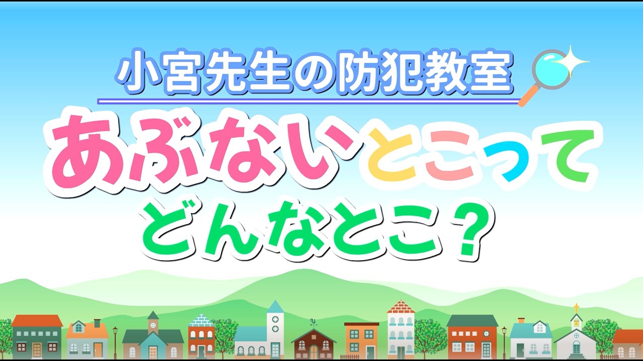 小宮先生の防犯教室　あぶないとこって、どんなとこ？