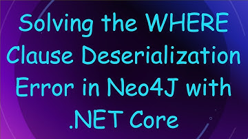 Solving the WHERE Clause Deserialization Error in Neo4J with .NET Core