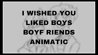 I Wished You Liked Boys | Boyf riends Animatic