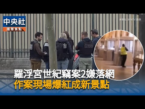 羅浮宮世紀竊案2嫌落網 作案現場爆紅成新景點