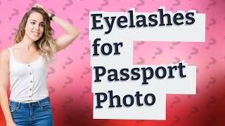 Can I wear eyelashes for passport photo?