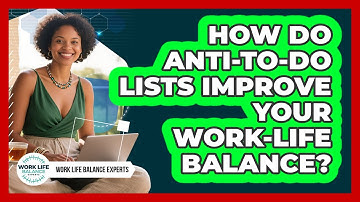 How Do Anti-to-do Lists Improve Your Work-life Balance? - Work Life Balance Experts