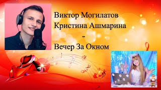 Виктор Могилатов & Кристина Ашмарина - Вечер За Окном / Новинка 2022