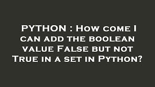 PYTHON : How come I can add the boolean value False but not True in a set in Python?
