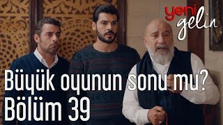 Yeni Gelin 39 Bölüm - Büyük Oyunun Sonu Mu?