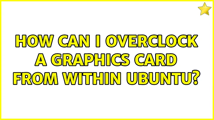 How can I overclock a graphics card from within Ubuntu? (3 Solutions!!)