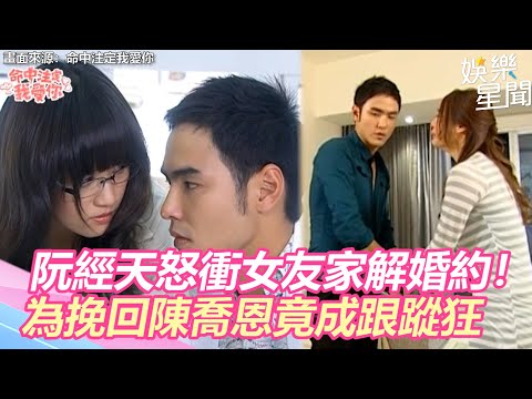 命中注定我愛你精華／阮經天怒衝女友家解除婚約！　為挽回陳喬恩竟成跟蹤狂｜娛樂星聞