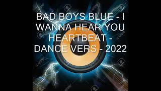 Bad Boys Blue  - I Wanna Hear Your Heartbeat - DANCE VERS  2022