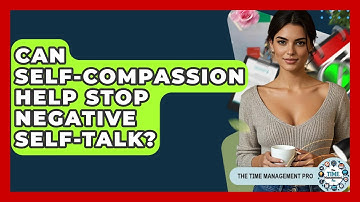 Can Self-Compassion Help Stop Negative Self-Talk? - The Time Management Pro