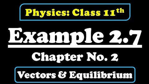 Example 2.7 Class 11 Physics (Vectors & Equilibrium)