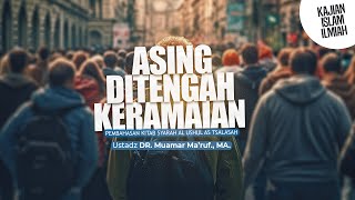 ASING DITENGAH KERAMAIAN - Ustadz DR. Muamar Ma'ruf, Lc., M.A.
